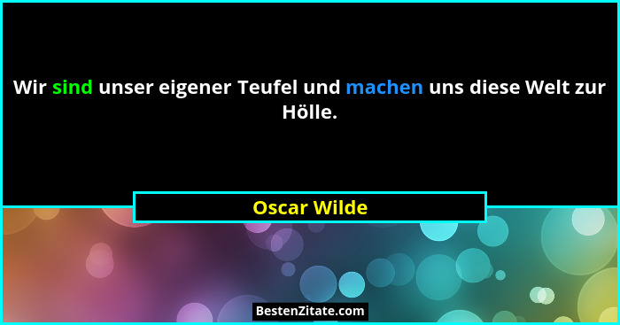 Wir sind unser eigener Teufel und machen uns diese Welt zur Hölle.... - Oscar Wilde
