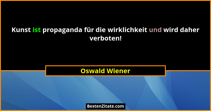 Kunst ist propaganda für die wirklichkeit und wird daher verboten!... - Oswald Wiener