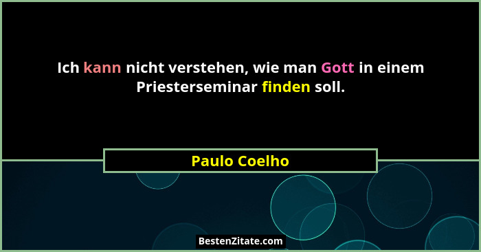 Ich kann nicht verstehen, wie man Gott in einem Priesterseminar finden soll.... - Paulo Coelho