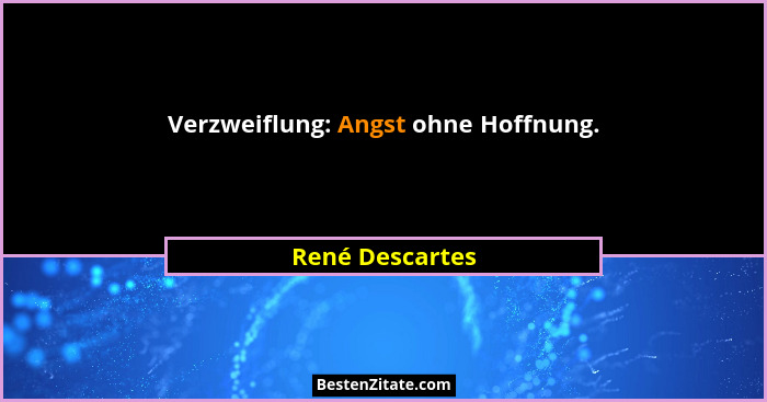 Verzweiflung: Angst ohne Hoffnung.... - René Descartes