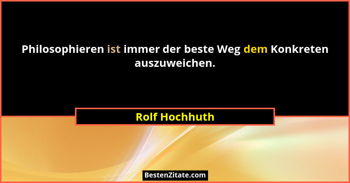 Philosophieren ist immer der beste Weg dem Konkreten auszuweichen.... - Rolf Hochhuth