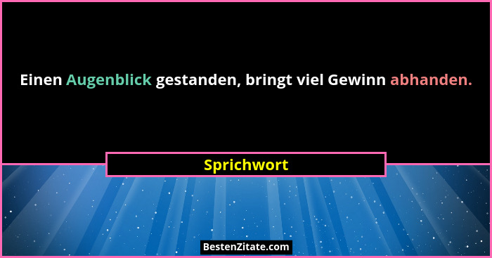 Einen Augenblick gestanden, bringt viel Gewinn abhanden.... - Sprichwort