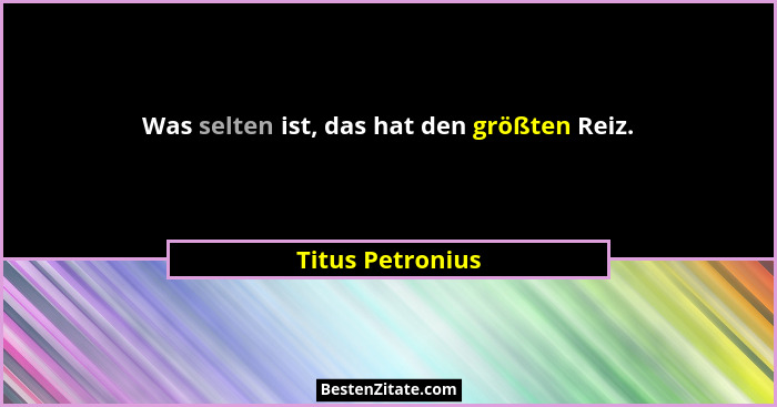Was selten ist, das hat den größten Reiz.... - Titus Petronius