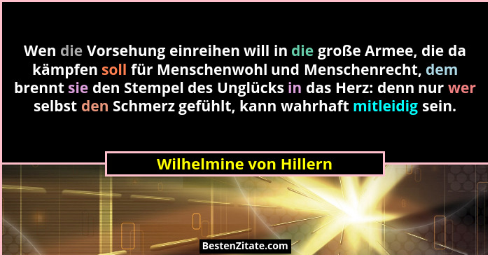Wen die Vorsehung einreihen will in die große Armee, die da kämpfen soll für Menschenwohl und Menschenrecht, dem brennt sie d... - Wilhelmine von Hillern