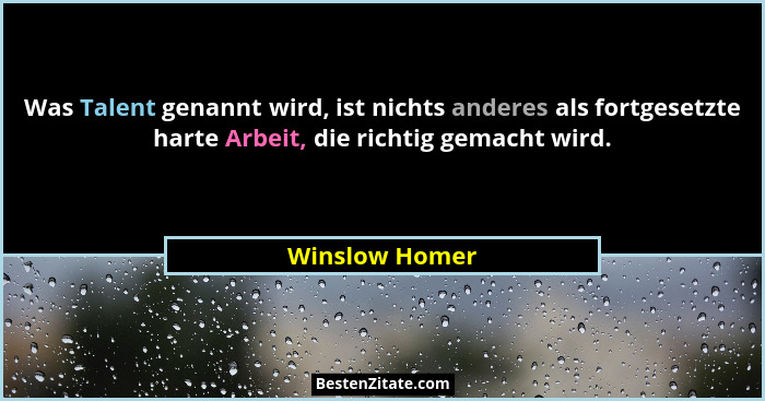 Was Talent genannt wird, ist nichts anderes als fortgesetzte harte Arbeit, die richtig gemacht wird.... - Winslow Homer