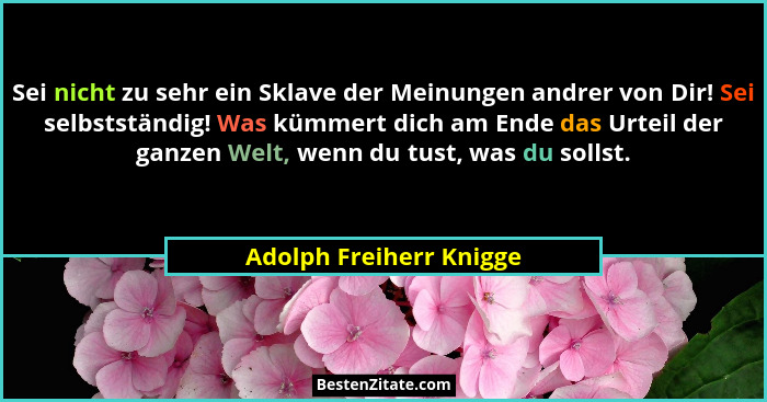 Sei nicht zu sehr ein Sklave der Meinungen andrer von Dir! Sei selbstständig! Was kümmert dich am Ende das Urteil der ganzen... - Adolph Freiherr Knigge