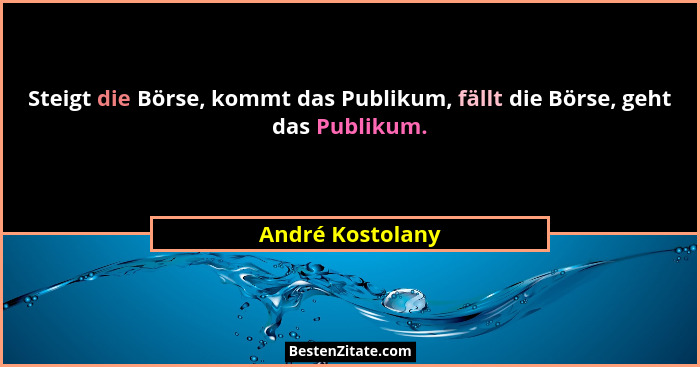 Steigt die Börse, kommt das Publikum, fällt die Börse, geht das Publikum.... - André Kostolany
