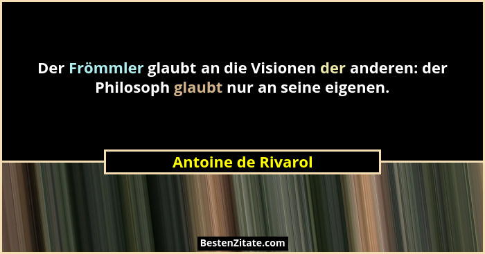 Der Frömmler glaubt an die Visionen der anderen: der Philosoph glaubt nur an seine eigenen.... - Antoine de Rivarol