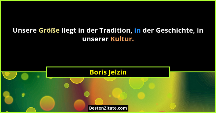 Unsere Größe liegt in der Tradition, in der Geschichte, in unserer Kultur.... - Boris Jelzin