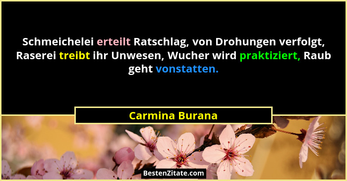 Schmeichelei erteilt Ratschlag, von Drohungen verfolgt, Raserei treibt ihr Unwesen, Wucher wird praktiziert, Raub geht vonstatten.... - Carmina Burana