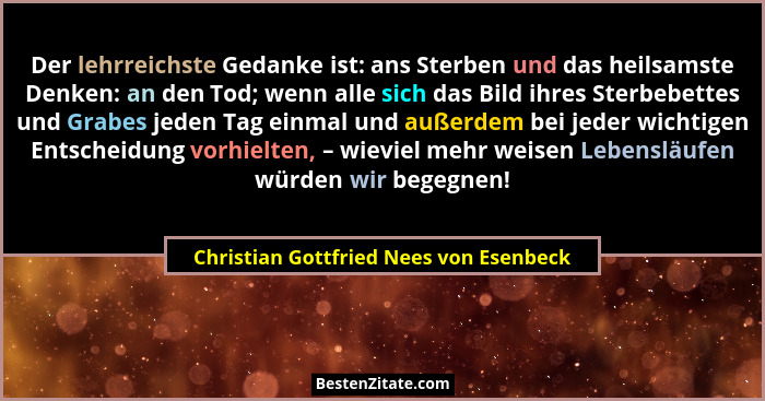 Der lehrreichste Gedanke ist: ans Sterben und das heilsamste Denken: an den Tod; wenn alle sich das Bild ihres... - Christian Gottfried Nees von Esenbeck