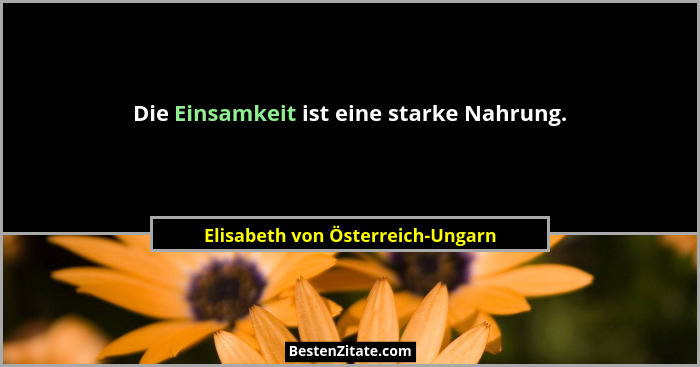Die Einsamkeit ist eine starke Nahrung.... - Elisabeth von Österreich-Ungarn
