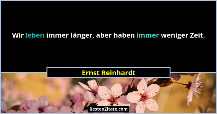 Wir leben immer länger, aber haben immer weniger Zeit.... - Ernst Reinhardt
