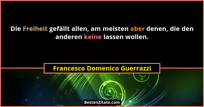 Die Freiheit gefällt allen, am meisten aber denen, die den anderen keine lassen wollen.... - Francesco Domenico Guerrazzi