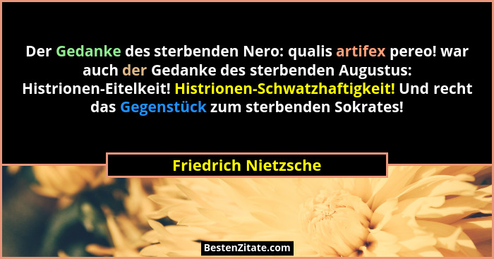 Der Gedanke des sterbenden Nero: qualis artifex pereo! war auch der Gedanke des sterbenden Augustus: Histrionen-Eitelkeit! Histr... - Friedrich Nietzsche