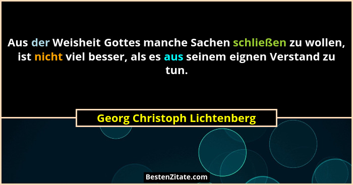 Aus der Weisheit Gottes manche Sachen schließen zu wollen, ist nicht viel besser, als es aus seinem eignen Verstand zu t... - Georg Christoph Lichtenberg