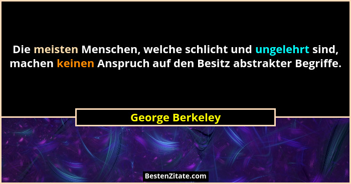 Die meisten Menschen, welche schlicht und ungelehrt sind, machen keinen Anspruch auf den Besitz abstrakter Begriffe.... - George Berkeley