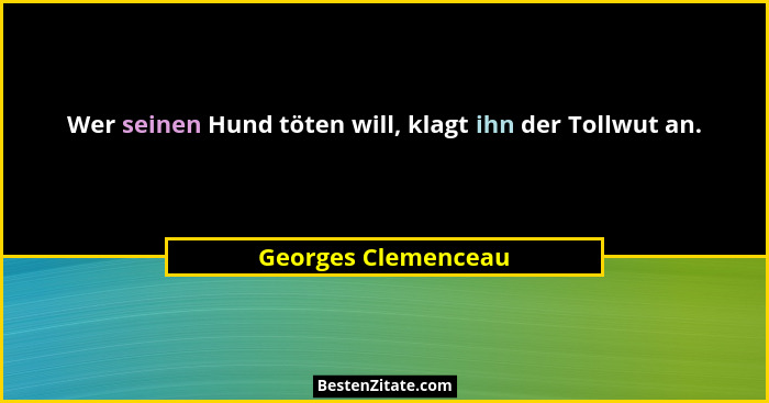 Wer seinen Hund töten will, klagt ihn der Tollwut an.... - Georges Clemenceau