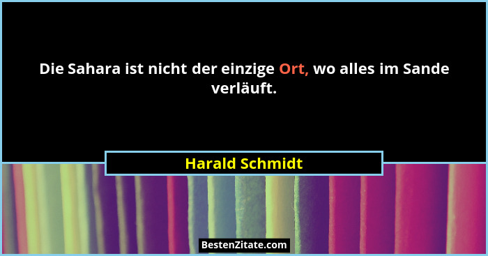 Die Sahara ist nicht der einzige Ort, wo alles im Sande verläuft.... - Harald Schmidt