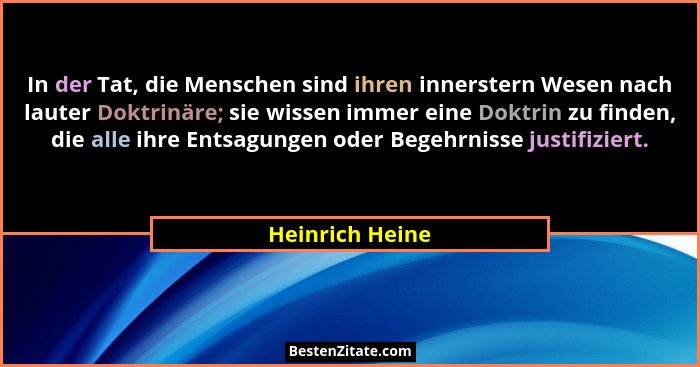 In der Tat, die Menschen sind ihren innerstern Wesen nach lauter Doktrinäre; sie wissen immer eine Doktrin zu finden, die alle ihre E... - Heinrich Heine