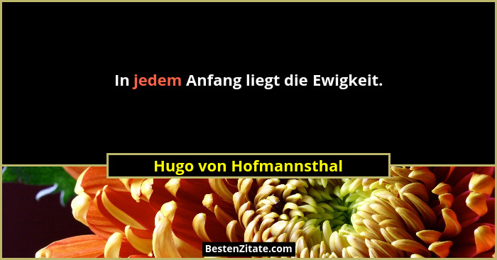 In jedem Anfang liegt die Ewigkeit.... - Hugo von Hofmannsthal