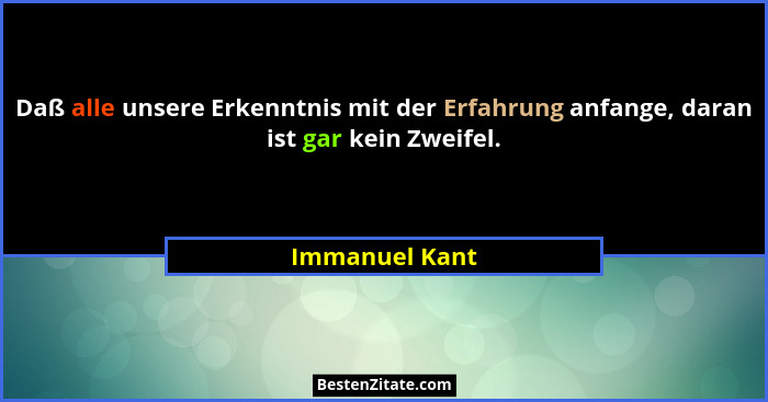 Daß alle unsere Erkenntnis mit der Erfahrung anfange, daran ist gar kein Zweifel.... - Immanuel Kant