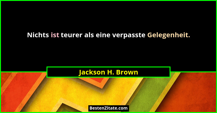 Nichts ist teurer als eine verpasste Gelegenheit.... - Jackson H. Brown