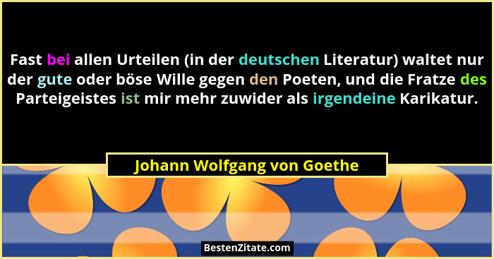Fast bei allen Urteilen (in der deutschen Literatur) waltet nur der gute oder böse Wille gegen den Poeten, und die Fratze... - Johann Wolfgang von Goethe