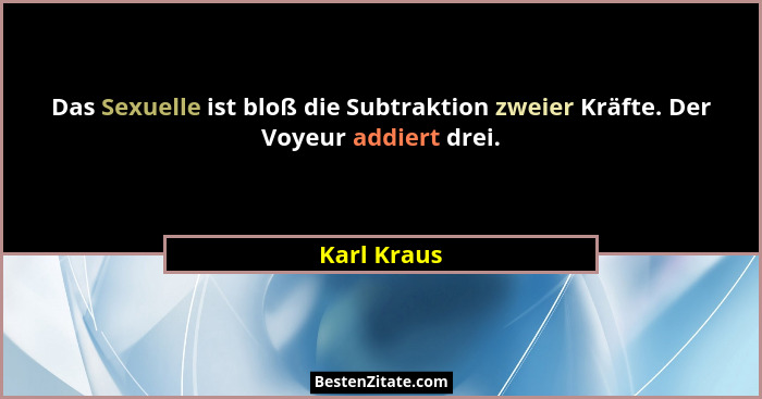 Das Sexuelle ist bloß die Subtraktion zweier Kräfte. Der Voyeur addiert drei.... - Karl Kraus