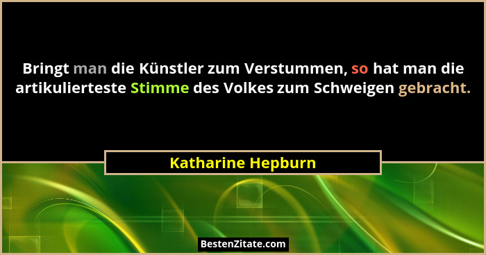 Bringt man die Künstler zum Verstummen, so hat man die artikulierteste Stimme des Volkes zum Schweigen gebracht.... - Katharine Hepburn