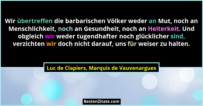 Wir übertreffen die barbarischen Völker weder an Mut, noch an Menschlichkeit, noch an Gesundheit, noch an H... - Luc de Clapiers, Marquis de Vauvenargues