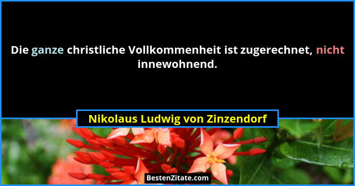 Die ganze christliche Vollkommenheit ist zugerechnet, nicht innewohnend.... - Nikolaus Ludwig von Zinzendorf