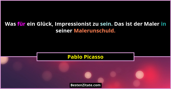 Was für ein Glück, Impressionist zu sein. Das ist der Maler in seiner Malerunschuld.... - Pablo Picasso