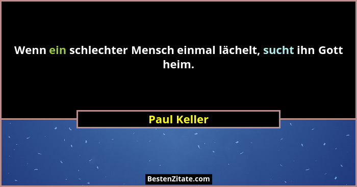 Wenn ein schlechter Mensch einmal lächelt, sucht ihn Gott heim.... - Paul Keller