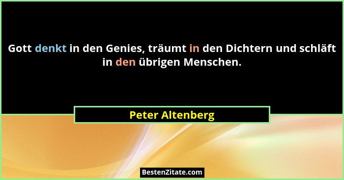 Gott denkt in den Genies, träumt in den Dichtern und schläft in den übrigen Menschen.... - Peter Altenberg