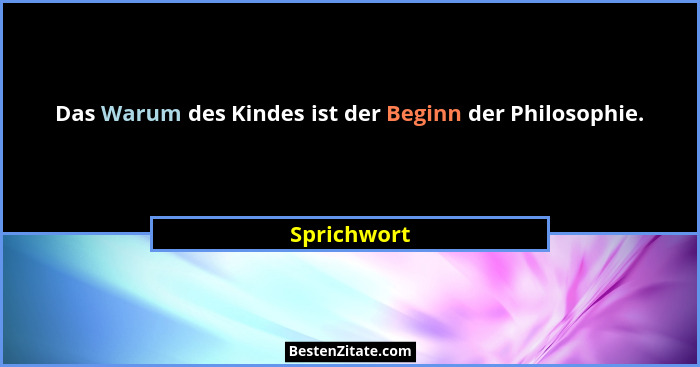 Das Warum des Kindes ist der Beginn der Philosophie.... - Sprichwort