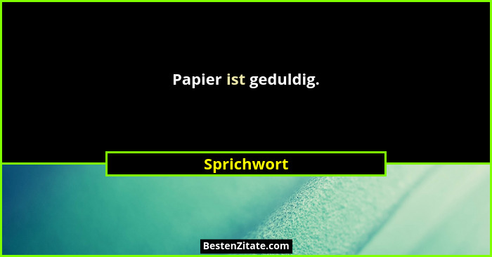 Papier ist geduldig.... - Sprichwort