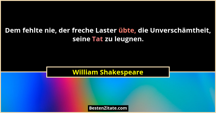 Dem fehlte nie, der freche Laster übte, die Unverschämtheit, seine Tat zu leugnen.... - William Shakespeare
