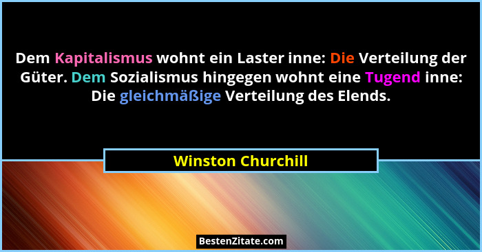 Dem Kapitalismus wohnt ein Laster inne: Die Verteilung der Güter. Dem Sozialismus hingegen wohnt eine Tugend inne: Die gleichmäßig... - Winston Churchill