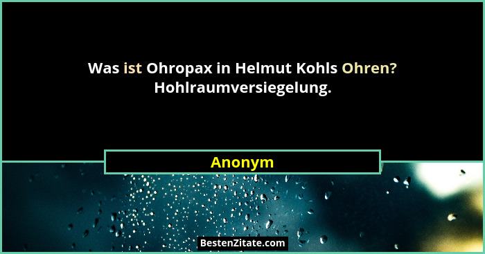 Was ist Ohropax in Helmut Kohls Ohren? Hohlraumversiegelung.... - Anonym