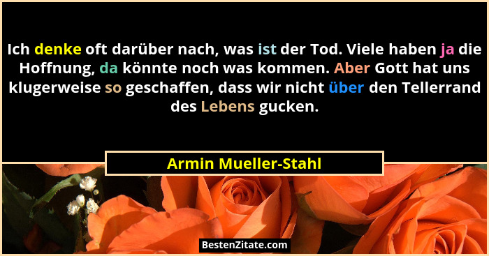 Ich denke oft darüber nach, was ist der Tod. Viele haben ja die Hoffnung, da könnte noch was kommen. Aber Gott hat uns klugerwei... - Armin Mueller-Stahl