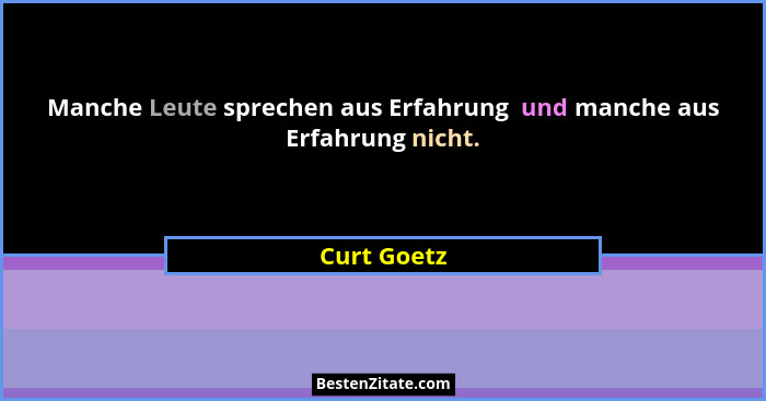 Manche Leute sprechen aus Erfahrung  und manche aus Erfahrung nicht.... - Curt Goetz