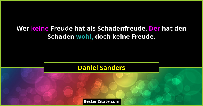 Wer keine Freude hat als Schadenfreude, Der hat den Schaden wohl, doch keine Freude.... - Daniel Sanders
