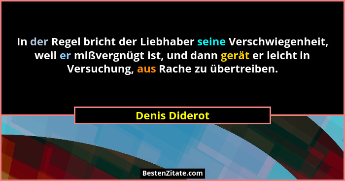 In der Regel bricht der Liebhaber seine Verschwiegenheit, weil er mißvergnügt ist, und dann gerät er leicht in Versuchung, aus Rache z... - Denis Diderot