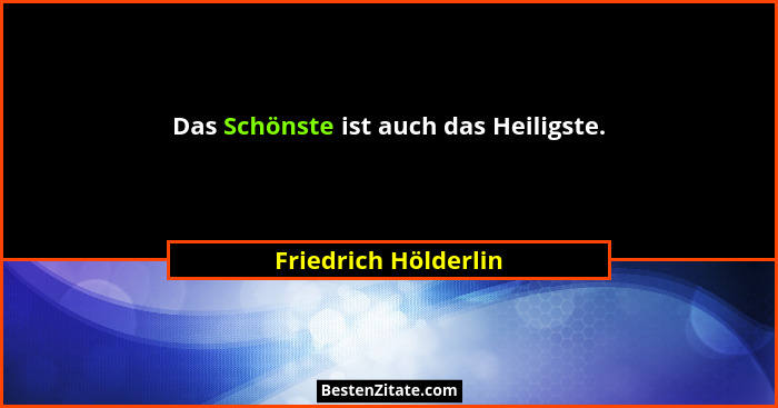 Das Schönste ist auch das Heiligste.... - Friedrich Hölderlin