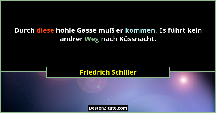 Durch diese hohle Gasse muß er kommen. Es führt kein andrer Weg nach Küssnacht.... - Friedrich Schiller