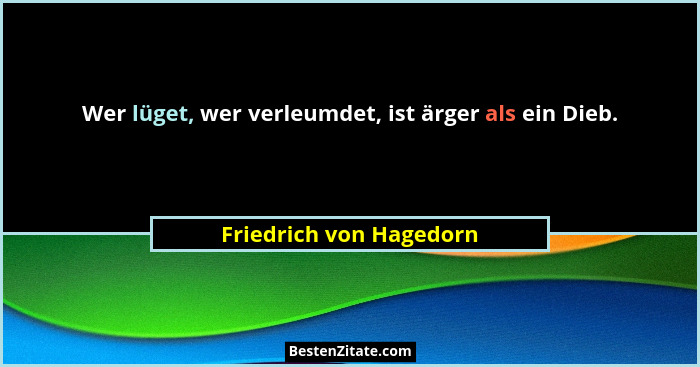 Wer lüget, wer verleumdet, ist ärger als ein Dieb.... - Friedrich von Hagedorn