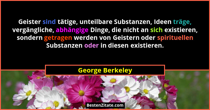 Geister sind tätige, unteilbare Substanzen, Ideen träge, vergängliche, abhängige Dinge, die nicht an sich existieren, sondern getrag... - George Berkeley