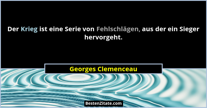 Der Krieg ist eine Serie von Fehlschlägen, aus der ein Sieger hervorgeht.... - Georges Clemenceau