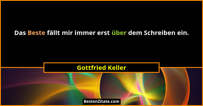 Das Beste fällt mir immer erst über dem Schreiben ein.... - Gottfried Keller